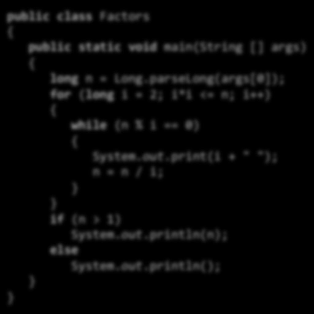 Fixed faster version public class Factors public static void main(string [] args) long n = Long.parseLong(args[0]); for (long i = 2; i*i <= n; i++) while (n % i == 0) System.out.