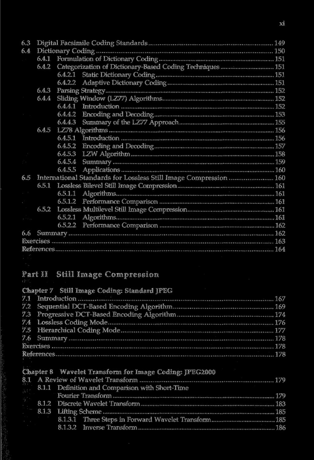 xi 6.3 Digital Facsimile Coding Standards 149 6.4 Dictionary Coding 150 6.4.1 Formulation of Dictionary Coding 151 6.4.2 Categorization of Dictionary-Based Coding Techniques 151 6.4.2.1 Static Dictionary Coding 151 6.