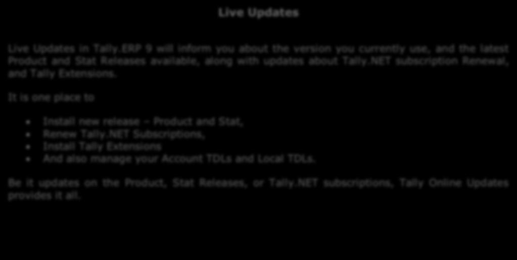 Update Messages: The updates about the latest release of Product, Stat and Extensions will be sent to you Renewals: Tally Solutions pro-actively informs you the date of renewal also simplifies your
