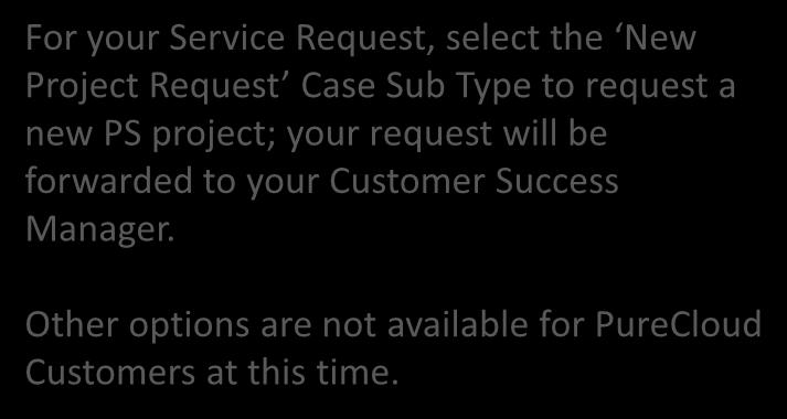 My Support: Opening a Service Request For your Service Request, select the New Project Request Case Sub Type to request a new PS project;