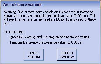 Pressing the Ignore Warning button will make the software use the programmed tolerance values, which will result in the minimum arc feedrate value being posted for those arcs.