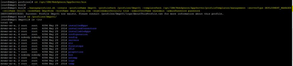 Step7: Create the Dmgr profile on dmgr1.myorg.com a) Login to dmgr1.myorg.com b) Navigate to the /opt/ibm/websphere/appserver/bin [root@dmgr1 profiles]# cd /opt/ibm/websphere/appserver/bin c) Execute manageprofile.