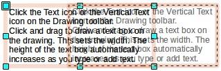 Creating a text box 1) Click the Text icon or the Vertical Text icon on the Drawing toolbar. 2) Click and drag to draw a text box on the drawing. This sets the width.