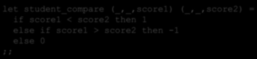 Another Problem let student_compare (_,_,score1) (_,_,score2) = if score1 < score2 then 1 else if score1 > score2 then -1 else 0 ;; let display