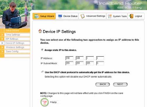 DEVICE IP SETTINGS The Device IP setting screen allows you to configure the IP address and subnet mask of your 802.