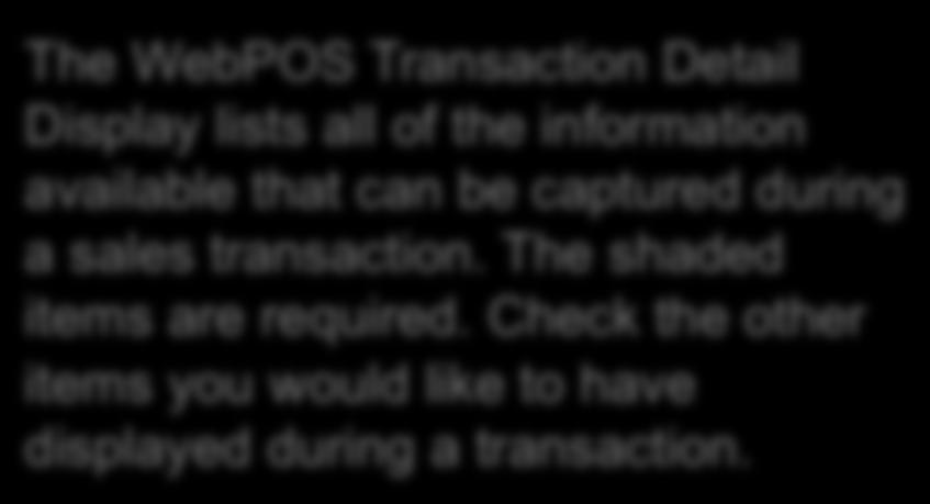 Set Up Transaction Detail The WebPOS Transaction Detail Display lists all of the information available that can be captured