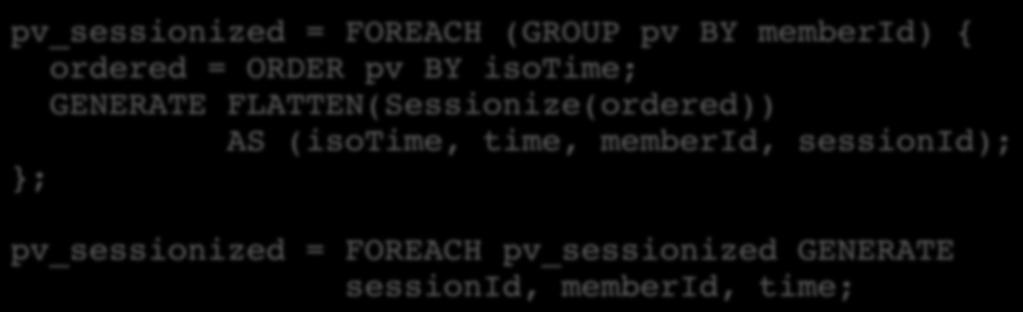 Compute session statistics Sessionize appends a sessionid to each tuple All tuples in the same session get the same sessionid pv_sessionized = FOREACH (GROUP pv BY memberid) {!
