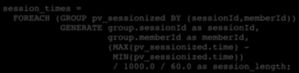 Compute session statistics Computer the session length in minutes session_times =! FOREACH (GROUP pv_sessionized BY (sessionid,memberid))!