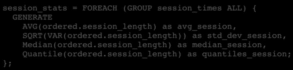 Compute session statistics Compute the statistics session_stats = FOREACH (GROUP session_times ALL) {! GENERATE! AVG(ordered.session_length) as avg_session,!