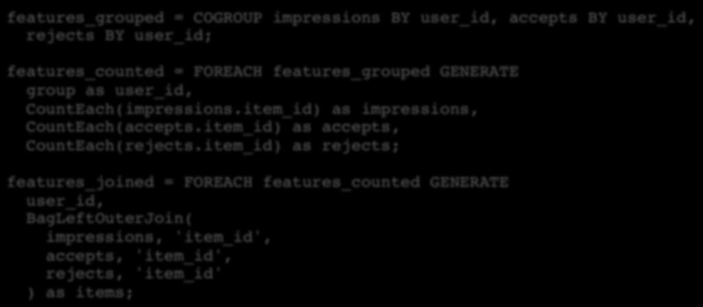 Counting Events A DataFu approach features_grouped = COGROUP impressions BY user_id, accepts BY user_id,! rejects BY user_id;!! features_counted = FOREACH features_grouped GENERATE! group as user_id,!