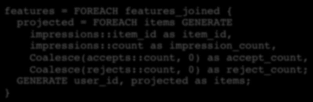 Counting Events Revisit Coalesce to give default values features = FOREACH features_joined {! projected = FOREACH items GENERATE! impressions::item_id as item_id,!