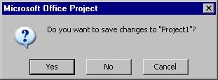 PAGE 30 - PROJECT 2003 - FOUNDATION LEVEL MANUAL If you have not saved your project yet, you will be prompted to do so: Quitting Project 2003 From the main menu, choose File > Exit OR click on Close