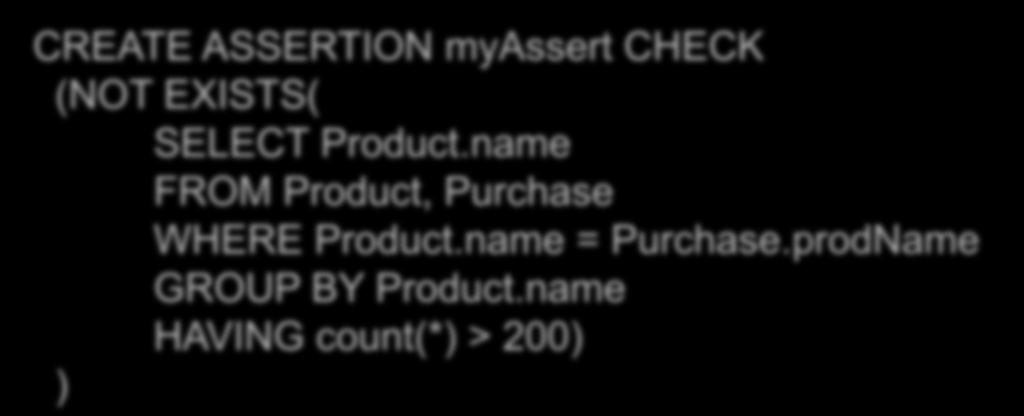 General Assertions CREATE ASSERTION myassert CHECK (NOT EXISTS( SELECT Product.name FROM Product, Purchase WHERE Product.name = Purchase.