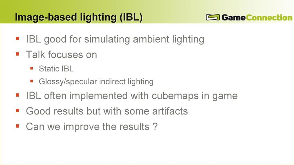 #This slide explains the goal of the talk IBL is used in games as a fast solution for simulating ambient lighting. Both diffuse and specular.