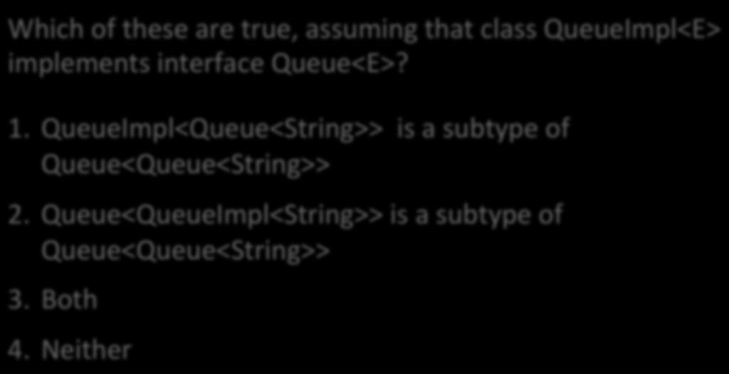 Subtyping and Generics Which of these are true, assuming that class QueueImpl<E> implements interface Queue<E>? 1.