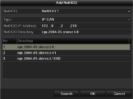 Add NAS Disk Add IP SAN: 1) Enter the NetHDD IP address in the text field. 2) Click the Search button to search the available IP SAN disks. 3) Select the IP SAN disk from the list shown below.