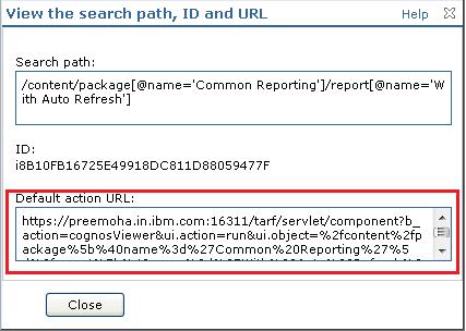 Click Close. 9] The URL appears as shown below: https://preemoha.in.ibm.com:16311/tarf/servlet/component?b_action=cognosviewer&ui.action=run&ui.