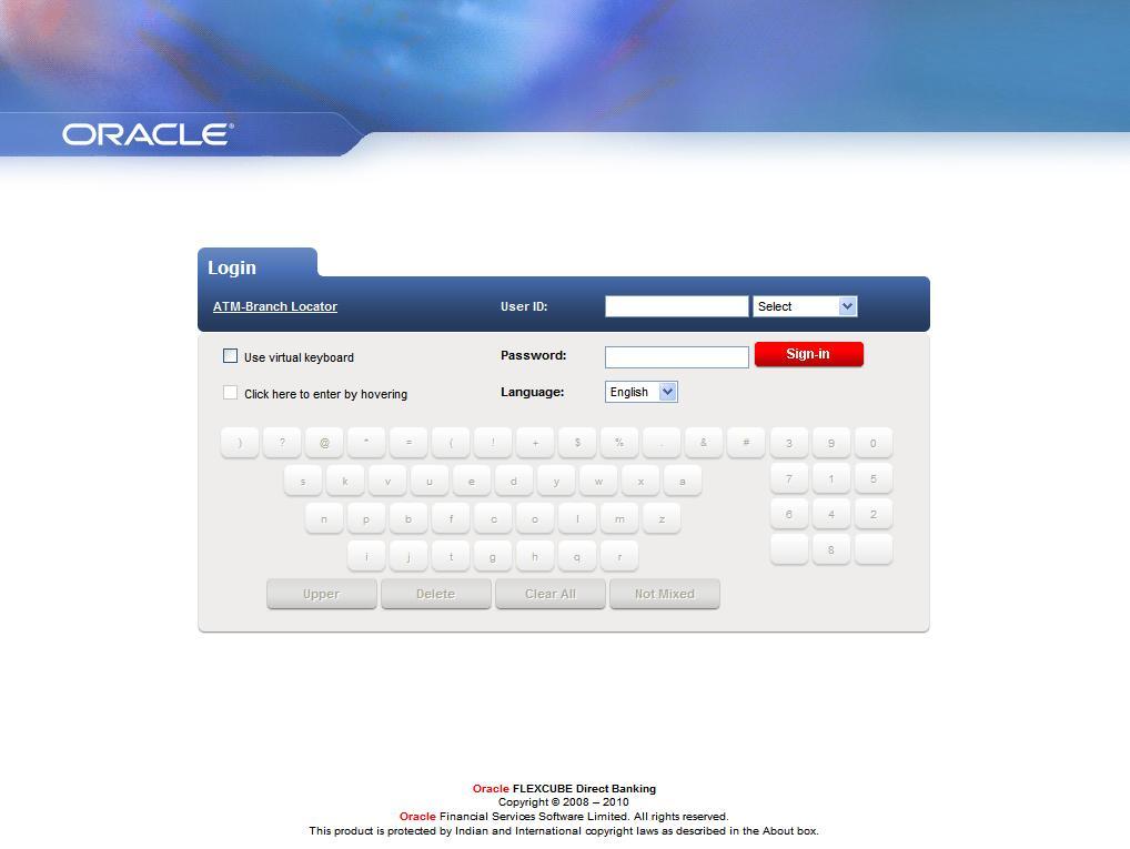 Login Oracle FLEXCUBE Direct Banking Field Field Name User ID [Mandatory, Alphanumeric, 20] Type the unique user ID. Password [Mandatory, Alphanumeric, 20] Type the password.