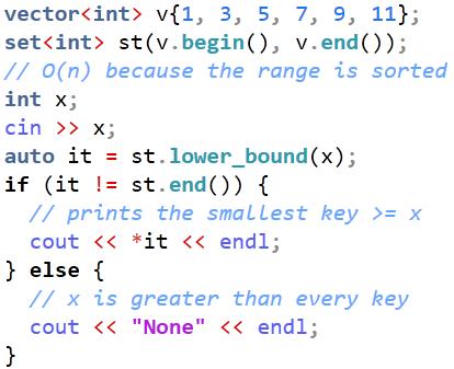set<t> O(lg n) Since set can be considered as an "always sorted" array (binary search tree actually), we can perform binary search on it lower_bound and