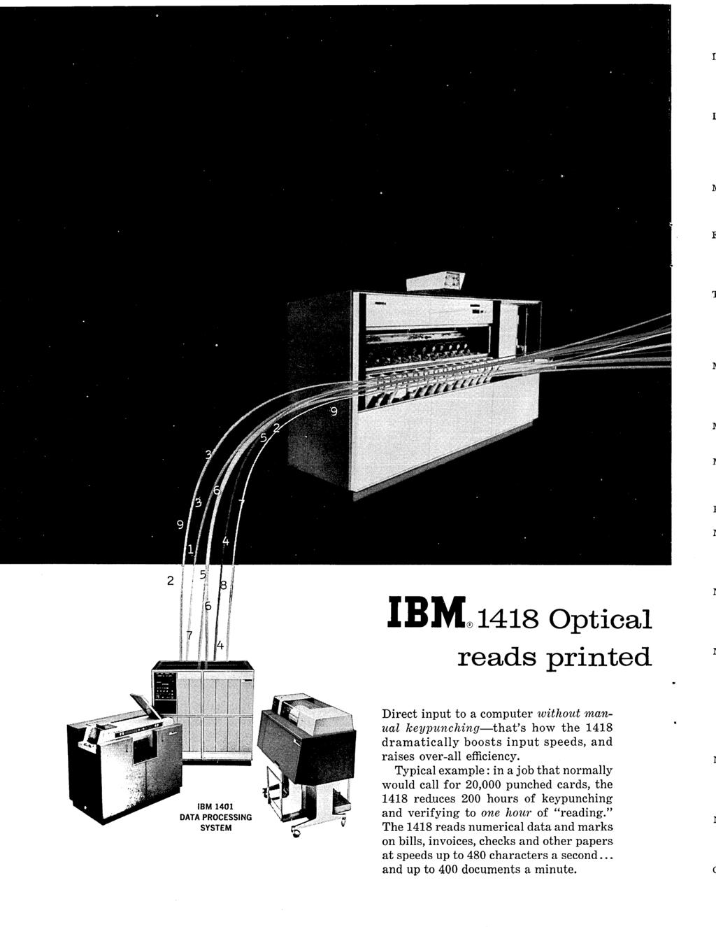 '] I I IBM 1418 Optical reads printed IBM 1401 DATA PROCESSING SYSTEM Direct input to a computer without manual keypunching-that's how the 1418 dramatically boosts input speeds, and raises over-all