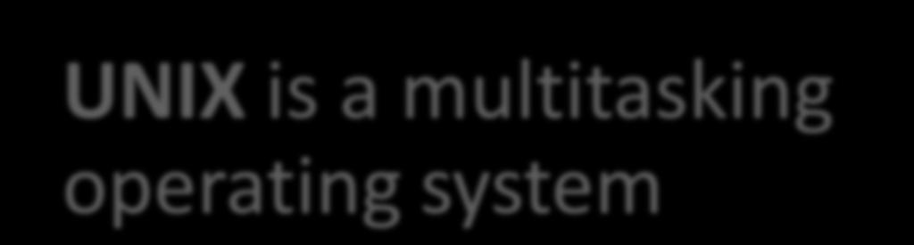 Stand-Alone Operating Systems UNIX is a multitasking operating