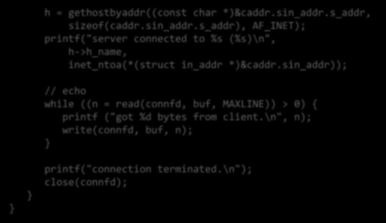 Echo Server (3) 11 h = gethostbyaddr((const char *)&caddr.sin_addr.s_addr, sizeof(caddr.sin_addr.s_addr), AF_INET); printf("server connected to %s (%s)\n", h->h_name, inet_ntoa(*(struct in_addr *)&caddr.