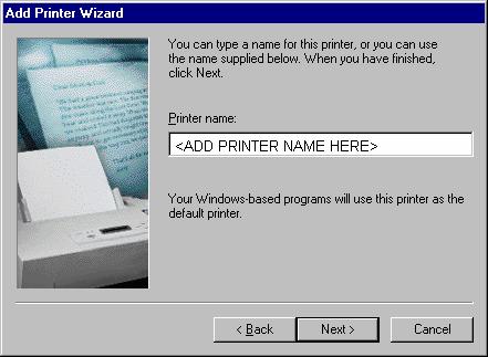 12. The Add Printer Wizard dialog box displays. Type the name of your printer in the Printer Name field. Click Next. 13.
