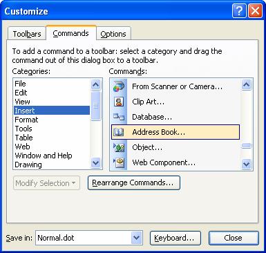 Placing the Address Book button on your toolbar in Word: 1. Open Word 2. Choose View, Toolbars, Customise then click on the Commands tab. 3. In the Categories box highlight Insert. 4.