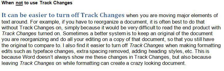 Ex. 13 For this reason, it is better to keep Track Changes off when formatting documents, for two reasons: (1) if Track Changes is on, you can t always see your formatting edits, and (2) you would