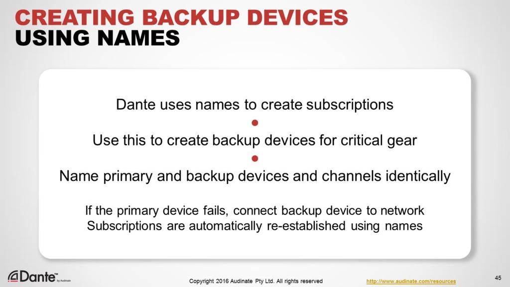 Dante uses the names of devices to create subscriptions This allows you to create backup devices for critical pieces of gear by using identical names Name primary device