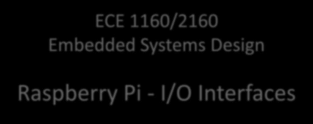 ECE 1160/2160 Embedded Systems Design Raspberry Pi - I/O
