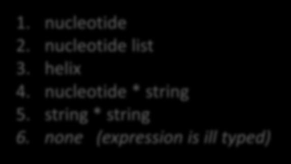 type nucleotide = A C G T type helix = nucleotide list What is the type of this expression? (A, A ) 1.