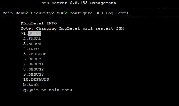 EMS and SEM 10.8.2.1 SSH Log Level You can configure the log level of the SSH daemon server. The log files are found at the location '/var/log/secure' (older records are stored in secure.1, secure.