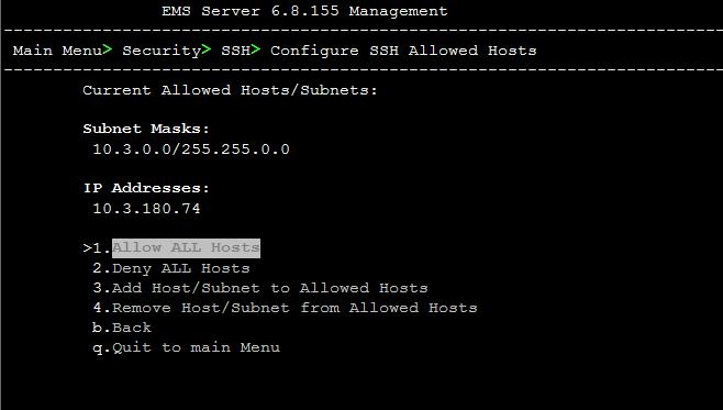 IOM Manual 10. EMS Server Manager 10.8.2.6 SSH Allowed Hosts This option enables you to define which hosts are allowed to connect to the EMS server via SSH. To Configure SSH Allowed Hosts: 1.