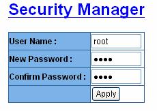 Security Manager Change web management login user name and password for the management security issue User name: Key in the new user name(the default is root ) New Password: Key in the new
