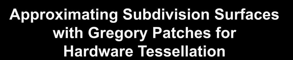 Approximating Subdivision Surfaces with Gregory Patches for Hardware Tessellation Charles Loop