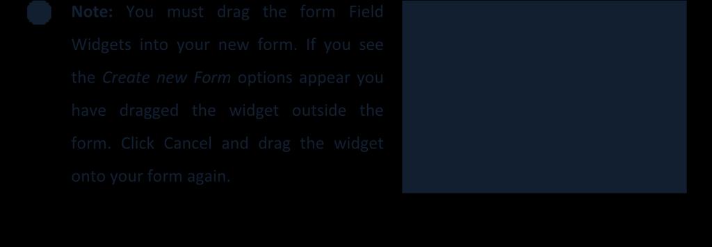 Note: You must drag the form Field Widgets into your new form. If you see the Create new Form options appear you have dragged the widget outside the form.