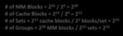 blocks (64 bytes) # of MM Blocks = 2 32 / 2 4 = 2 2 # of Cache Blocks = 2 16 / 2 4 = 2 12 # of Sets = 2 12 cache blocks / 2