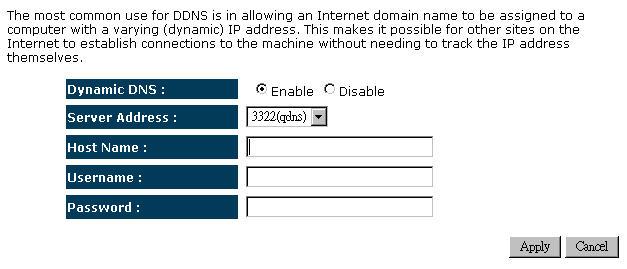 Dynamic DNS: To enable/disable the DDNS service Server Address: List of DDNS Service providers 3322 DHS DynDNS ZoneEdit CyberGate Host Name: Host name to be redirected