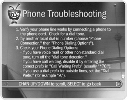 Chapter 6 Troubleshooting If you re having trouble, or have any questions about your TiVo DVR, consult the troubleshooting steps available in Chapter 8 of this guide.