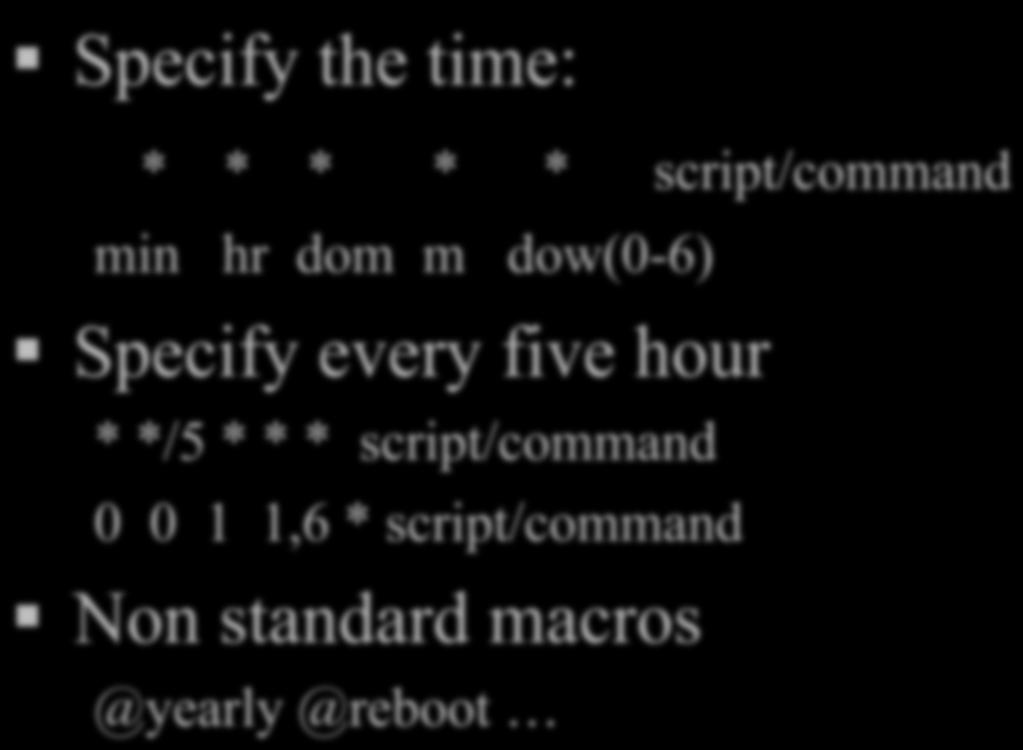 Cron and Crontab Specify the time: * * * * * script/command min hr dom m dow(0-6) Specify every