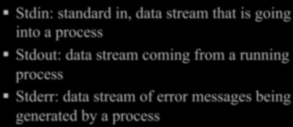 Stdin, stdout and stderr Stdin: standard in, data stream that is going into a process Stdout: data