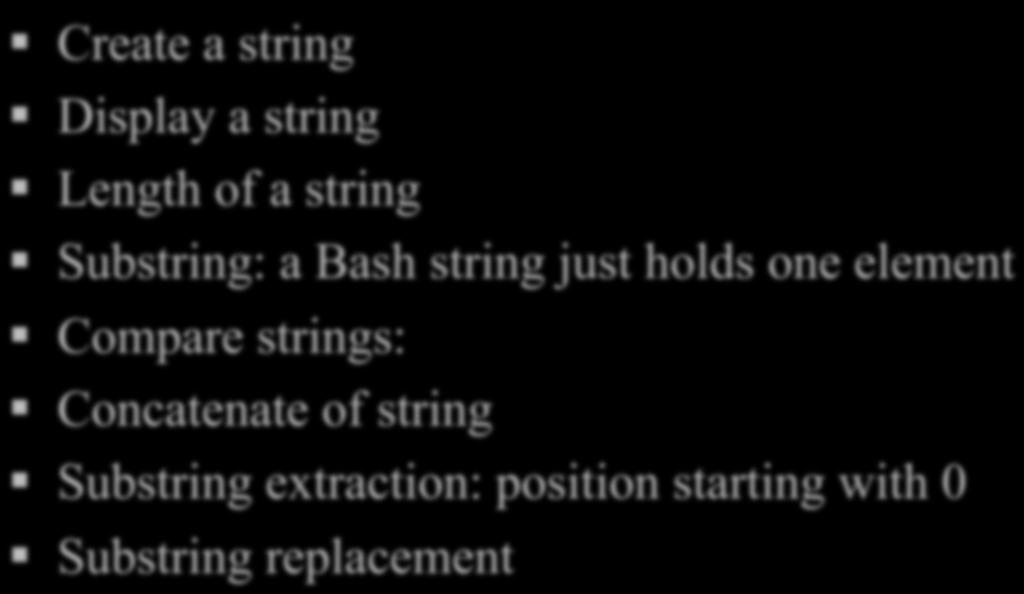 Strings and Manipulation Create a string Display a string Length of a string Substring: a Bash string just holds