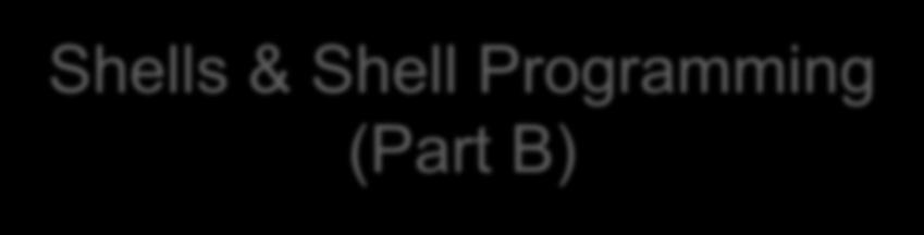 Shells & Shell Programming (Part B)