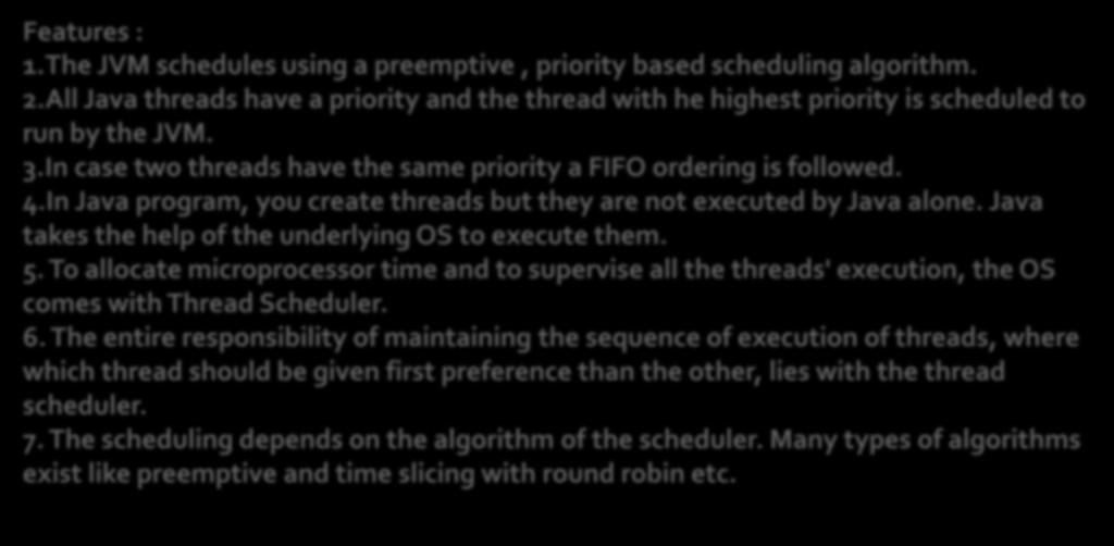 Java thread scheduling & thread Priority: Features : 1.The JVM schedules using a preemptive, priority based scheduling algorithm. 2.
