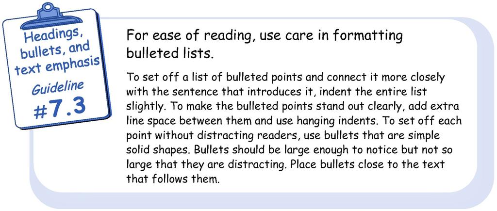 CHAPTER 4: Guidelines for headings, bulleted lists, and emphasizing blocks of text 91 Format bulleted lists for ease of reading Bulleted lists are an excellent device for helping readers understand