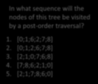 In what sequence will the nodes of this tree be visited by a post-order traversal? 1. [0;1;6;2;7;8] 2.