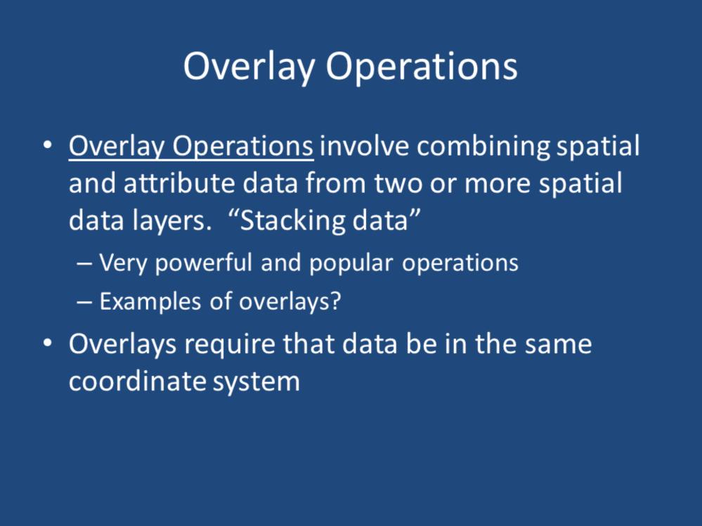 Overlay operations involve combining spatial and attribute data from two or more spatial data layers. In other words, we are stacking the data, and looking for where the layers overlap.