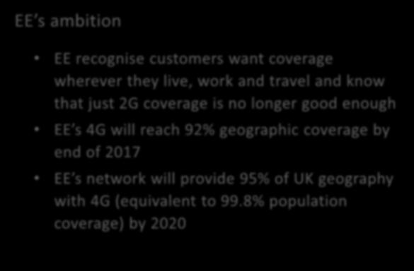 Supporting rural 4G coverage: our 95% ambition EE is the UK s first, largest and fastest 4G network More than 15 million 4G customers, the largest in Europe Upgrading 19,000 sites an additional