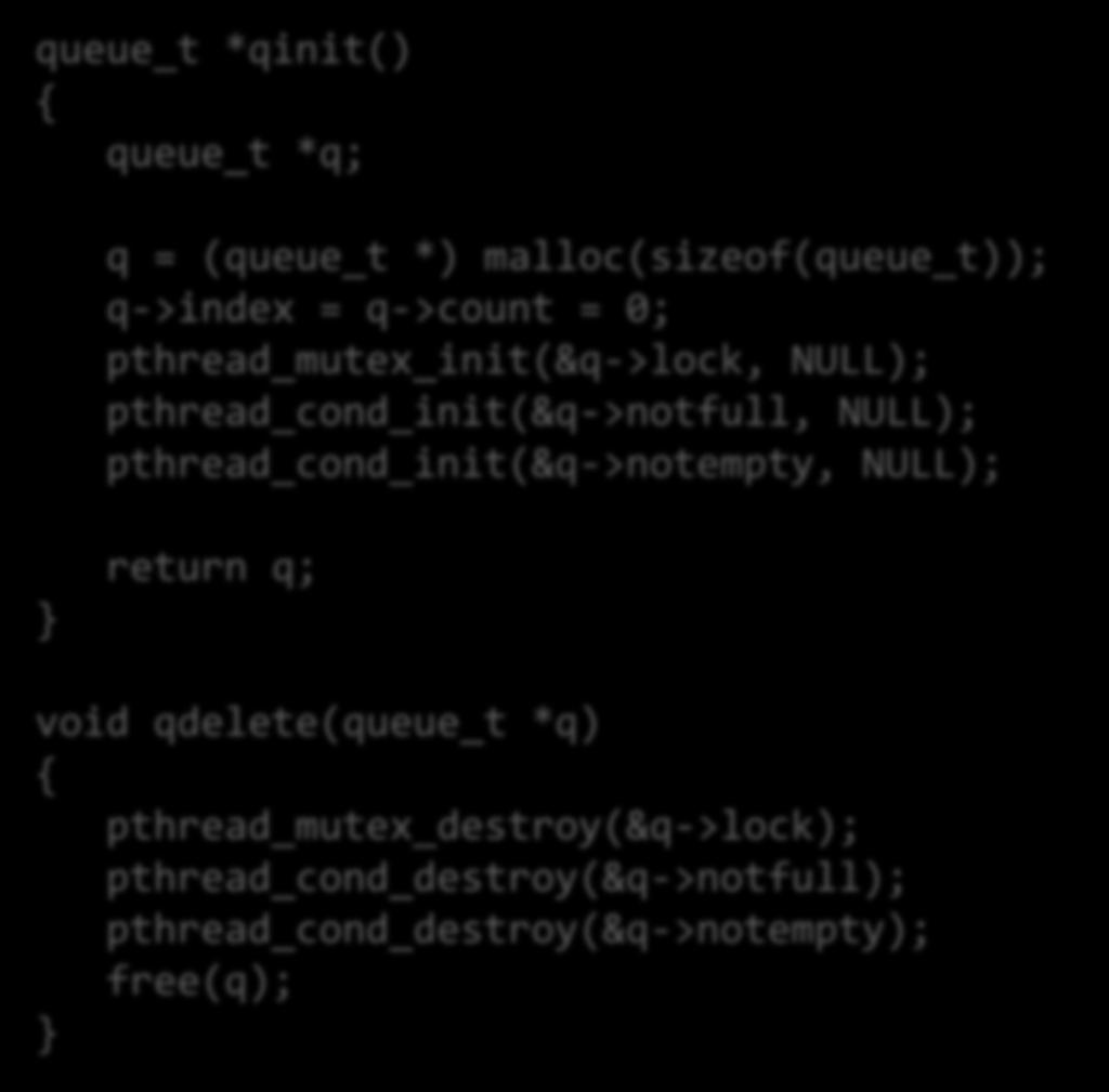 Producer-Consumer (3) queue_t *qinit() { queue_t *q; q = (queue_t *) malloc(sizeof(queue_t)); q->index = q->count = 0; pthread_mutex_init(&q->lock, NULL); pthread_cond_init(&q->notfull,